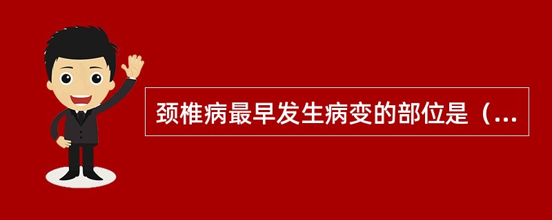 颈椎病最早发生病变的部位是（）。