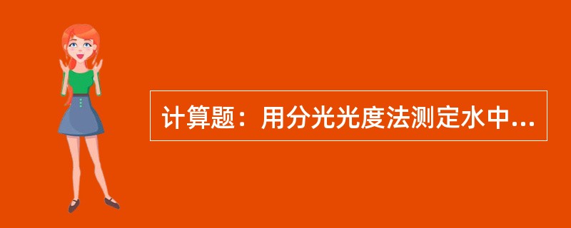 计算题：用分光光度法测定水中六价铬，已知溶液含六价铬140ug/L，用二苯碳酸酰