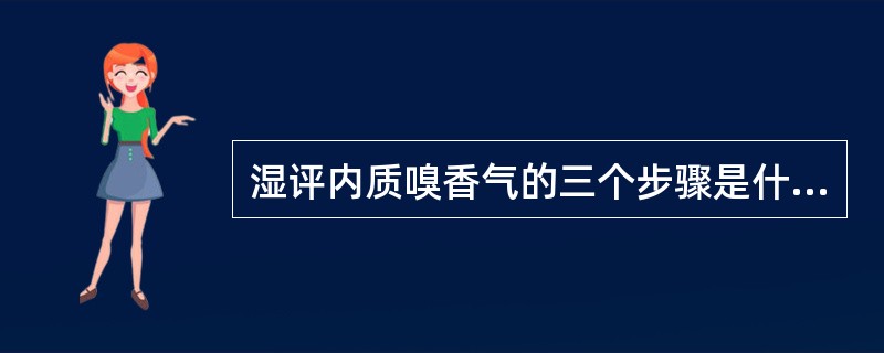 湿评内质嗅香气的三个步骤是什么？