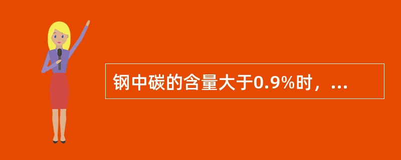 钢中碳的含量大于0.9%时，钢的强度会随碳含量的增加而（）。