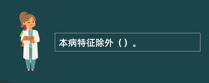 本病特征除外（）。