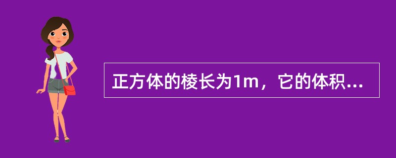 正方体的棱长为1m，它的体积为（）。