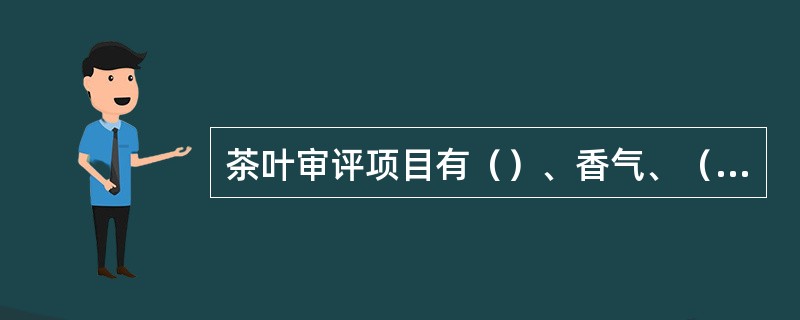 茶叶审评项目有（）、香气、（）、叶底和汤色