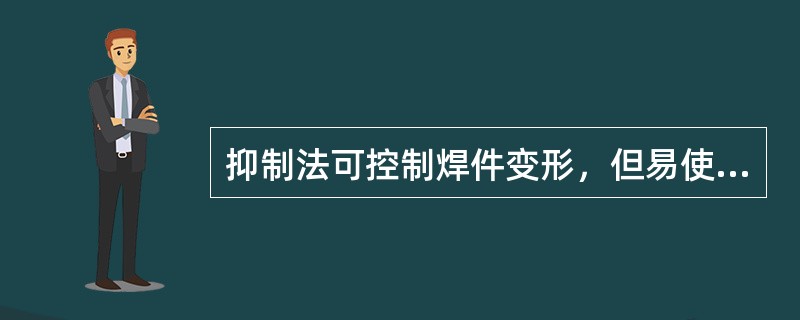 抑制法可控制焊件变形，但易使焊件产生（），不宜多用。