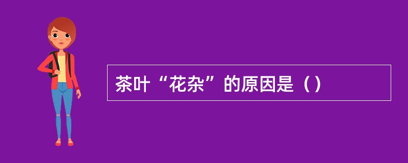 茶叶“花杂”的原因是（）