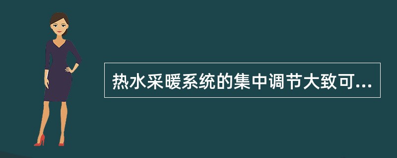 热水采暖系统的集中调节大致可以分为质调节、量调节和混合调节。