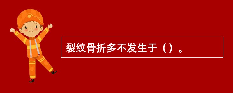 裂纹骨折多不发生于（）。