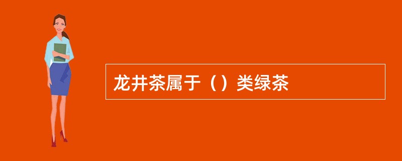 龙井茶属于（）类绿茶