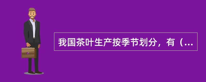 我国茶叶生产按季节划分，有（）、（）、（）之分。