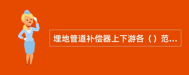 埋地管道补偿器上下游各（）范围内，应采用易压缩土替换硬土。