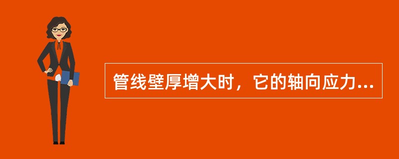 管线壁厚增大时，它的轴向应力也随之（）。