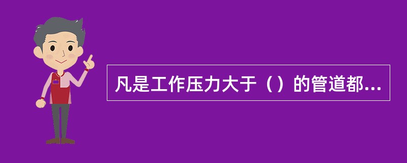 凡是工作压力大于（）的管道都是高压管道。