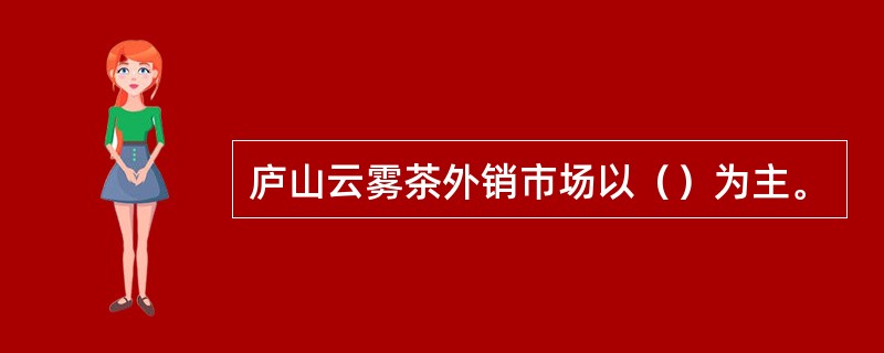 庐山云雾茶外销市场以（）为主。