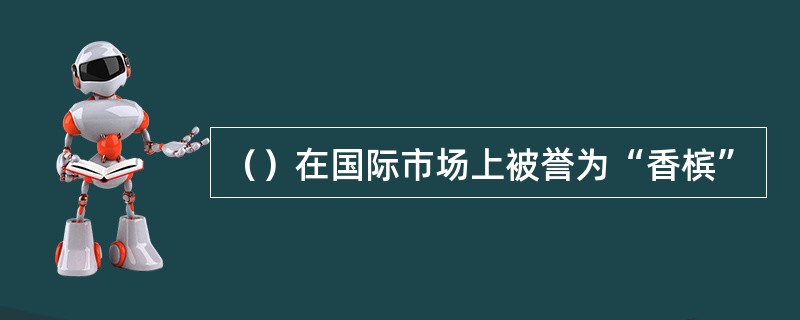 （）在国际市场上被誉为“香槟”