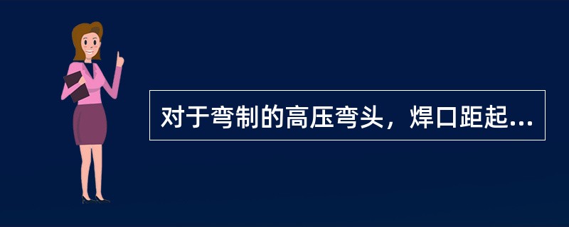 对于弯制的高压弯头，焊口距起弯点的长度最小不小于（）。