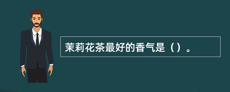 茉莉花茶最好的香气是（）。
