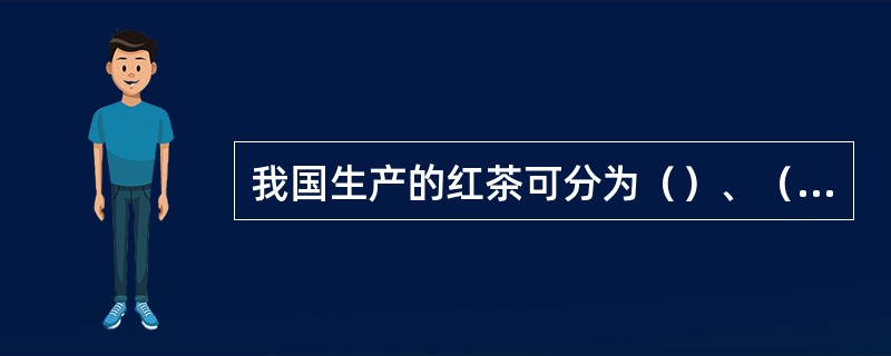 我国生产的红茶可分为（）、（）、（）三类。