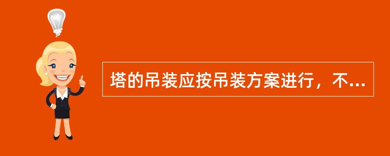 塔的吊装应按吊装方案进行，不宜采用整体吊装的方法。