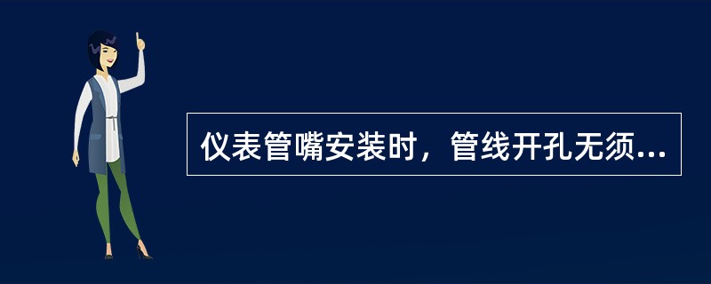 仪表管嘴安装时，管线开孔无须与管嘴内径对准。