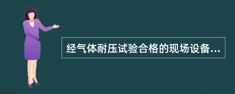 经气体耐压试验合格的现场设备，可以免做气密性试验。