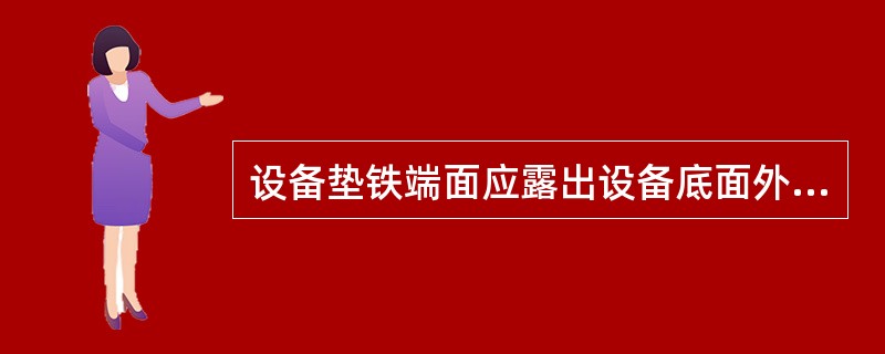 设备垫铁端面应露出设备底面外缘，平垫铁宜露出（）。