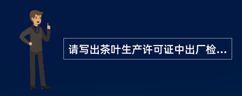 请写出茶叶生产许可证中出厂检验逐批必检的项目。