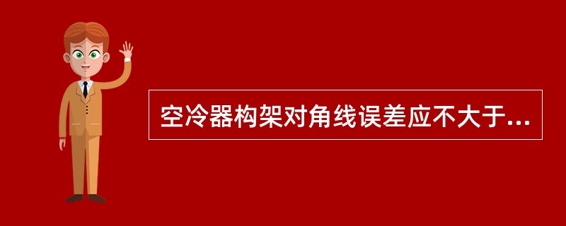 空冷器构架对角线误差应不大于10mm。