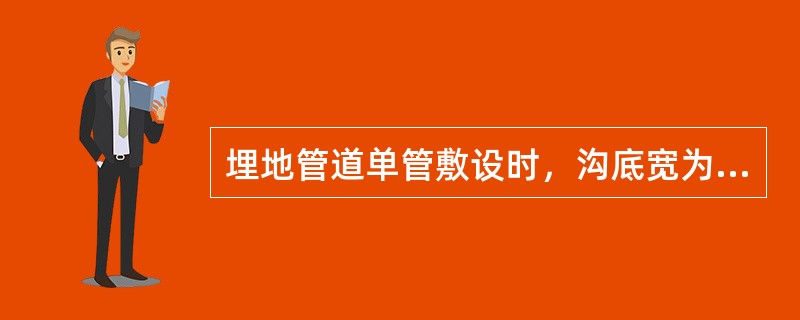 埋地管道单管敷设时，沟底宽为管子（）加300mm，且不小于500mm。