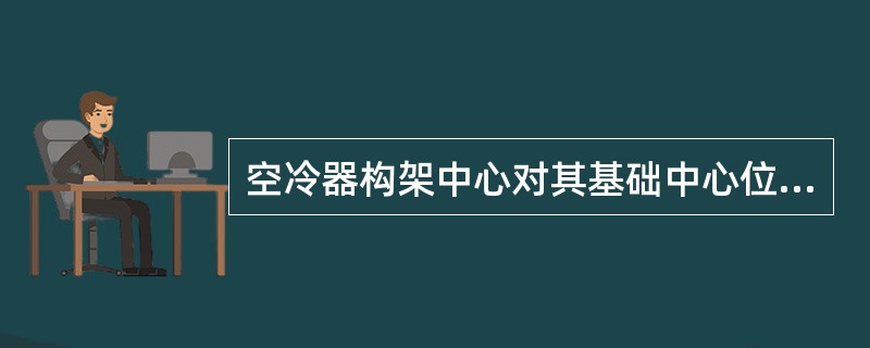 空冷器构架中心对其基础中心位置偏差应不大于（）。