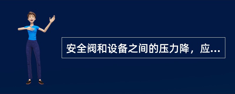 安全阀和设备之间的压力降，应小于安全阀定压的（），以防止阀门卸压时震响。