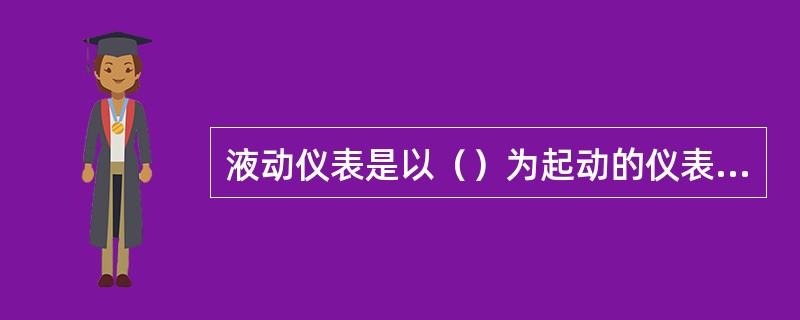 液动仪表是以（）为起动的仪表，它使用范围广，价格便宜。