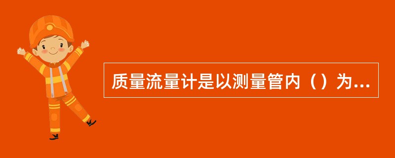 质量流量计是以测量管内（）为依据的流量计。