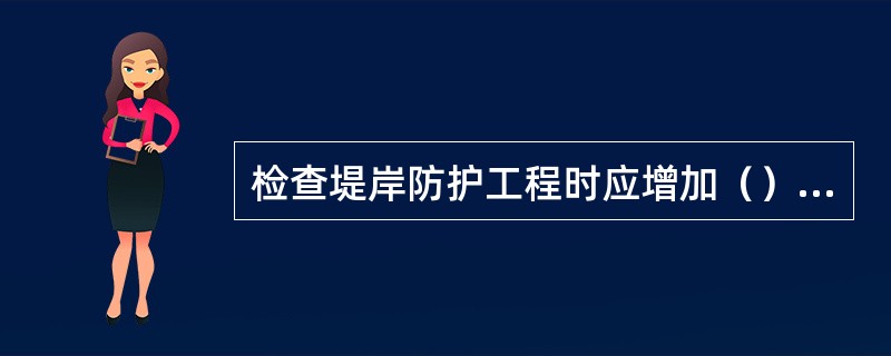 检查堤岸防护工程时应增加（）的检查人员。