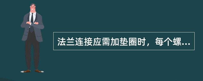 法兰连接应需加垫圈时，每个螺栓不应超过两个。