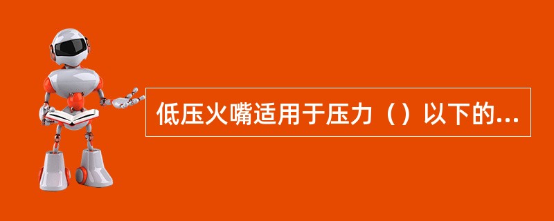 低压火嘴适用于压力（）以下的空气作为雾化剂。