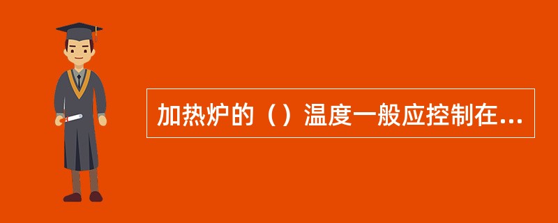 加热炉的（）温度一般应控制在800℃左右。