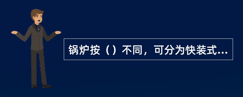 锅炉按（）不同，可分为快装式锅炉、组装式锅炉、散装式锅炉。