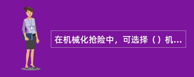 在机械化抢险中，可选择（）机械设备或成套机械设备承担综合抢险任务。