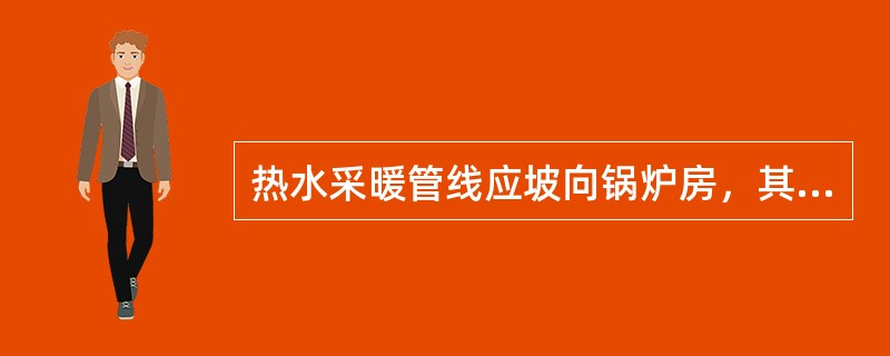 热水采暖管线应坡向锅炉房，其坡度为（）。