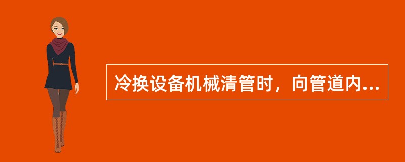 冷换设备机械清管时，向管道内通水，可以起到（）和清扫管道作用。