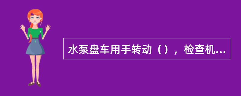 水泵盘车用手转动（），检查机组转子转动是否灵活，有无异常声音。