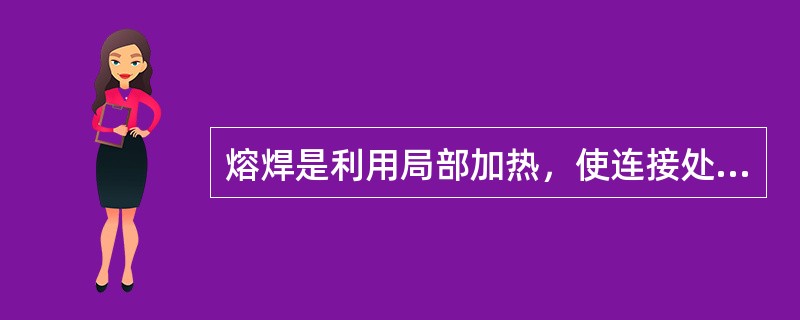 熔焊是利用局部加热，使连接处的金属熔化，再加入（或不加入）填充金属而结合的方法。