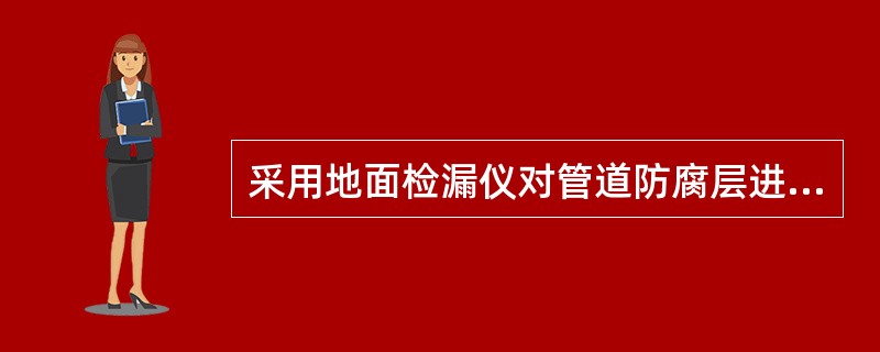 采用地面检漏仪对管道防腐层进行抽查，合格标准为连续10km的管道防腐层，漏点不多