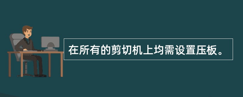 在所有的剪切机上均需设置压板。
