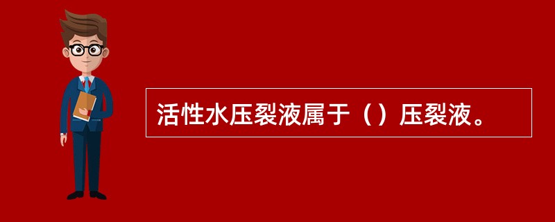 活性水压裂液属于（）压裂液。