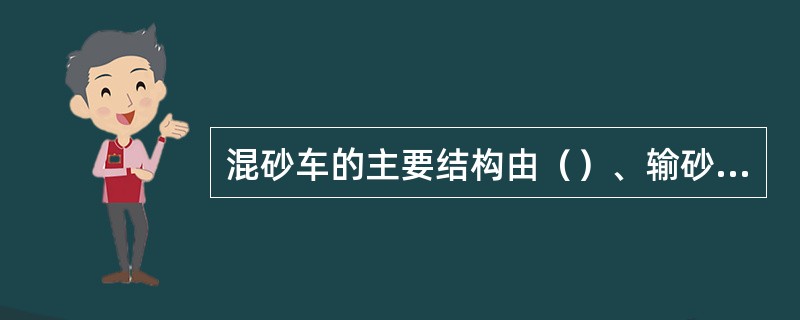 混砂车的主要结构由（）、输砂系统、混合系统组成。