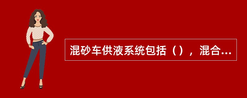 混砂车供液系统包括（），混合装置，砂泵控制阀及连接管线。