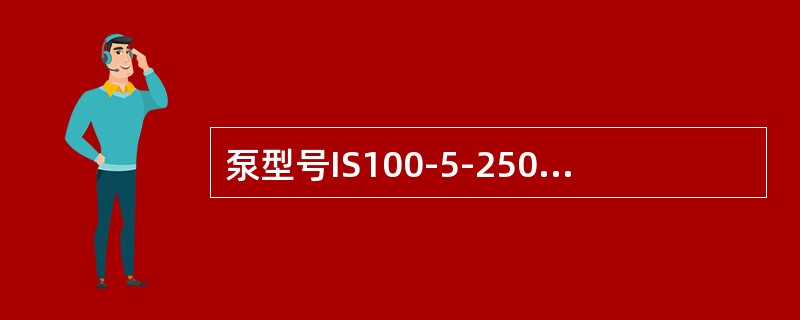 泵型号IS100-5-250中的IS表示（）。