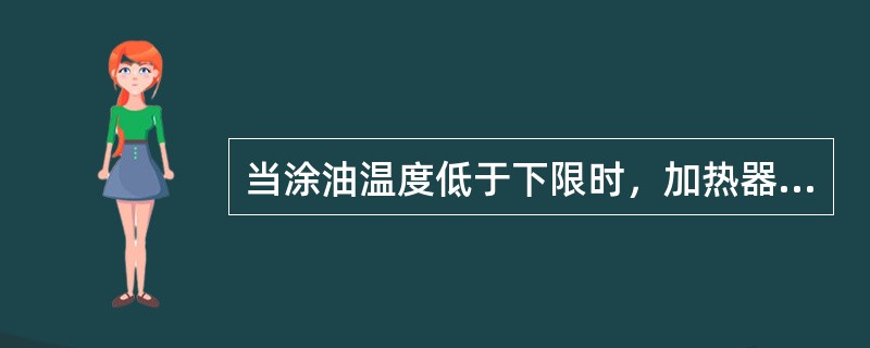 当涂油温度低于下限时，加热器自动开始加热，超过上限时，加热器自动断电。