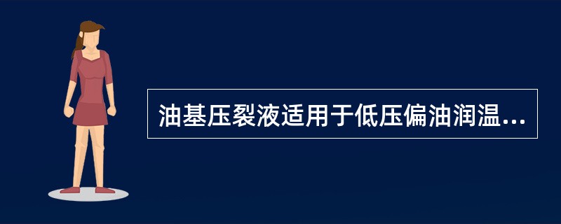 油基压裂液适用于低压偏油润温、强水敏性的储集层。（）